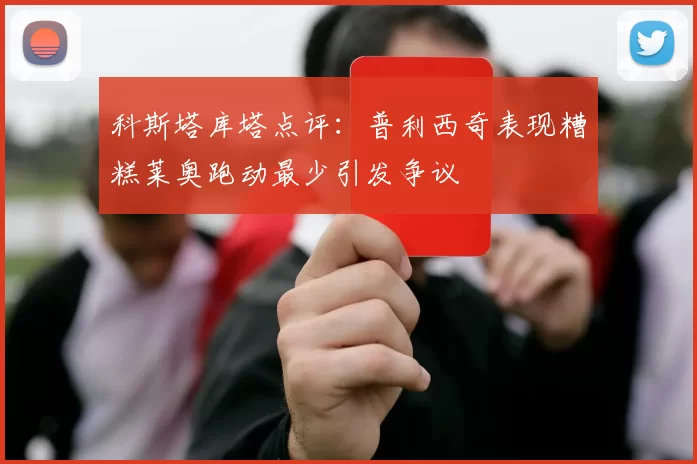 科斯塔库塔点评：普利西奇表现糟糕莱奥跑动最少引发争议