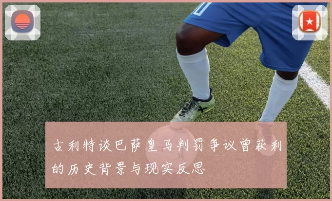 古利特谈巴萨皇马判罚争议曾获利的历史背景与现实反思