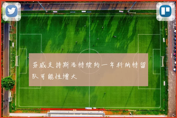 芬威支持斯洛特续约一年科纳特留队可能性增大