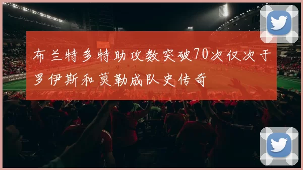 布兰特多特助攻数突破70次仅次于罗伊斯和莫勒成队史传奇