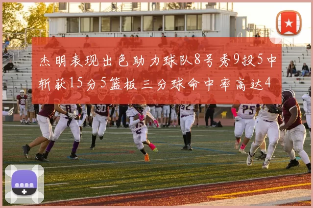 杰明表现出色助力球队8号秀9投5中斩获15分5篮板三分球命中率高达43