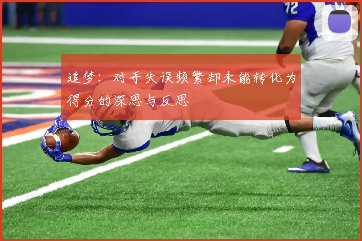 追梦：对手失误频繁却未能转化为得分的深思与反思