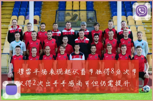 穆雷半场表现起伏首节独得8分次节仅得2次出手手感尚可但仍需提升