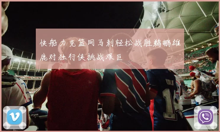 快船力克篮网马刺轻松战胜鹈鹕雄鹿对独行侠挑战艰巨
