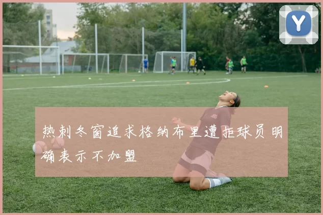 热刺冬窗追求格纳布里遭拒球员明确表示不加盟