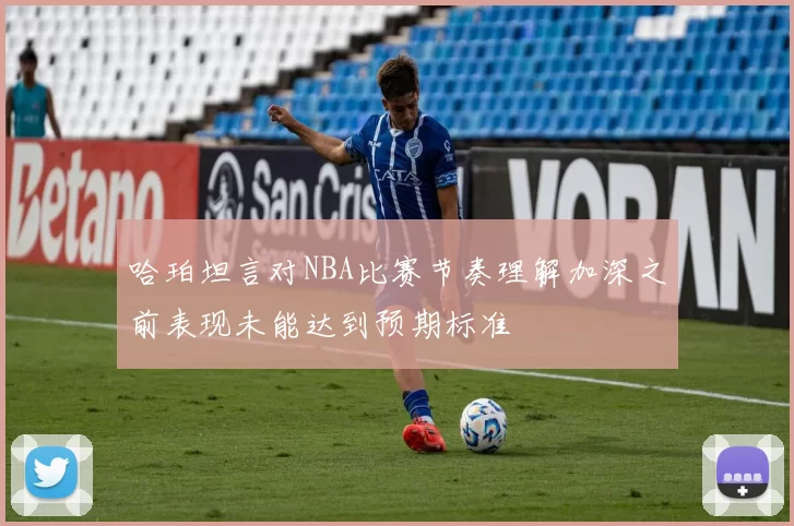 哈珀坦言对NBA比赛节奏理解加深之前表现未能达到预期标准