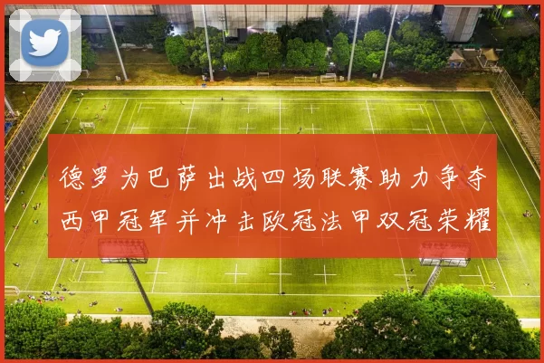 德罗为巴萨出战四场联赛助力争夺西甲冠军并冲击欧冠法甲双冠荣耀